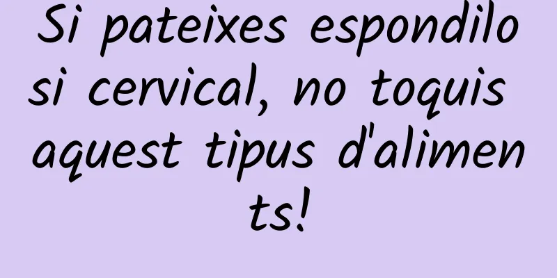 Si pateixes espondilosi cervical, no toquis aquest tipus d'aliments!
