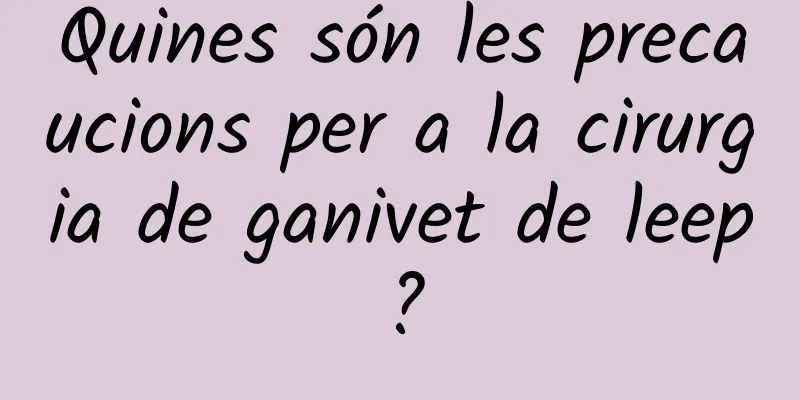 Quines són les precaucions per a la cirurgia de ganivet de leep?