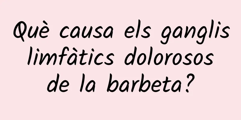Què causa els ganglis limfàtics dolorosos de la barbeta?