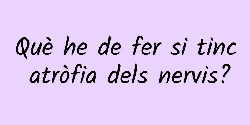 Què he de fer si tinc atròfia dels nervis?