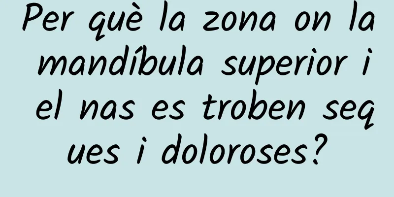 Per què la zona on la mandíbula superior i el nas es troben seques i doloroses?
