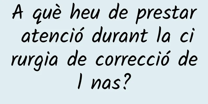 A què heu de prestar atenció durant la cirurgia de correcció del nas?