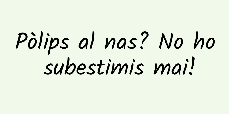 Pòlips al nas? No ho subestimis mai!