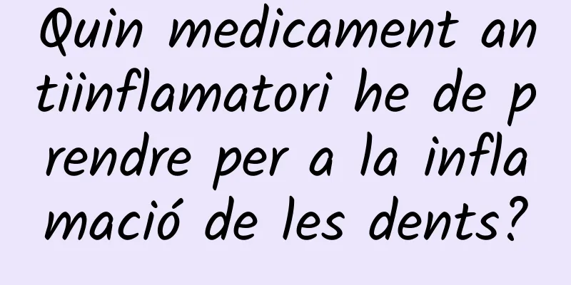 Quin medicament antiinflamatori he de prendre per a la inflamació de les dents?