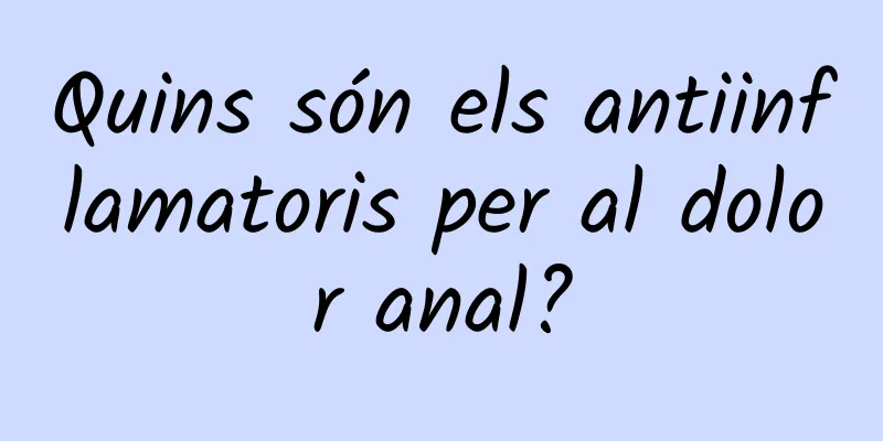 Quins són els antiinflamatoris per al dolor anal?