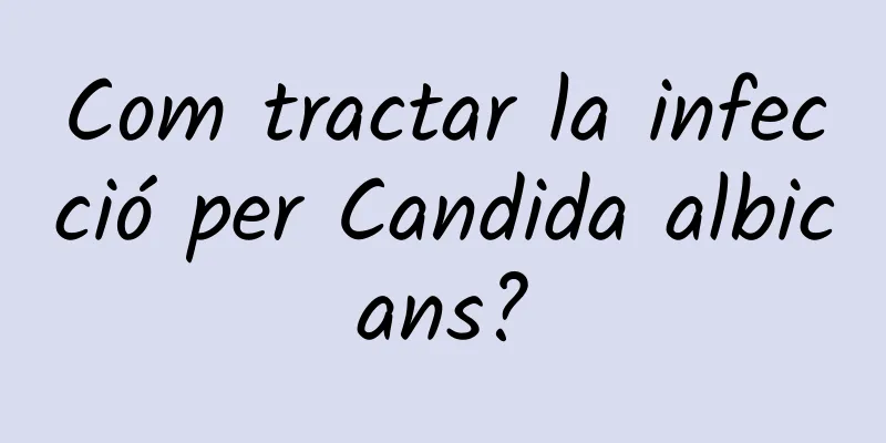 Com tractar la infecció per Candida albicans?