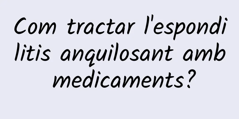 Com tractar l'espondilitis anquilosant amb medicaments?