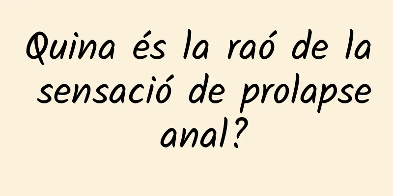 Quina és la raó de la sensació de prolapse anal?