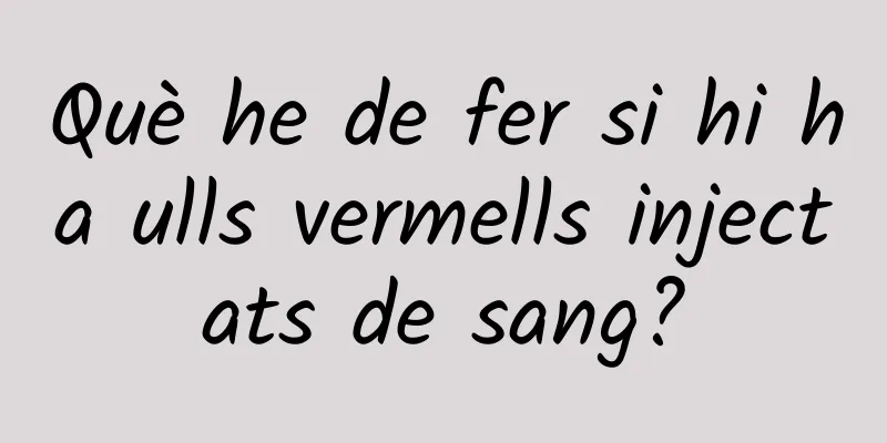 Què he de fer si hi ha ulls vermells injectats de sang?