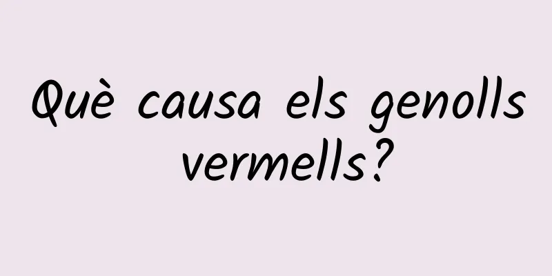Què causa els genolls vermells?
