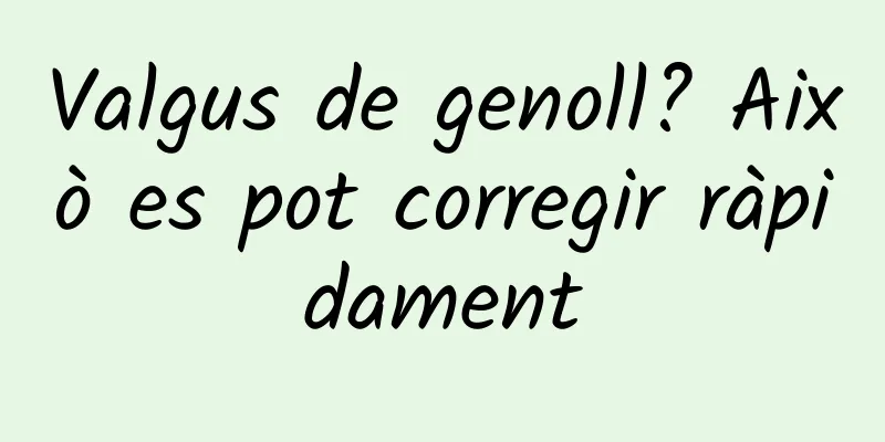 Valgus de genoll? Això es pot corregir ràpidament