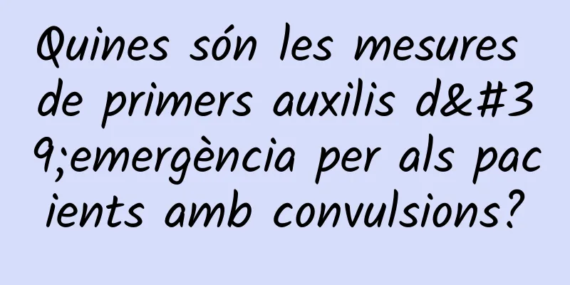 Quines són les mesures de primers auxilis d'emergència per als pacients amb convulsions?