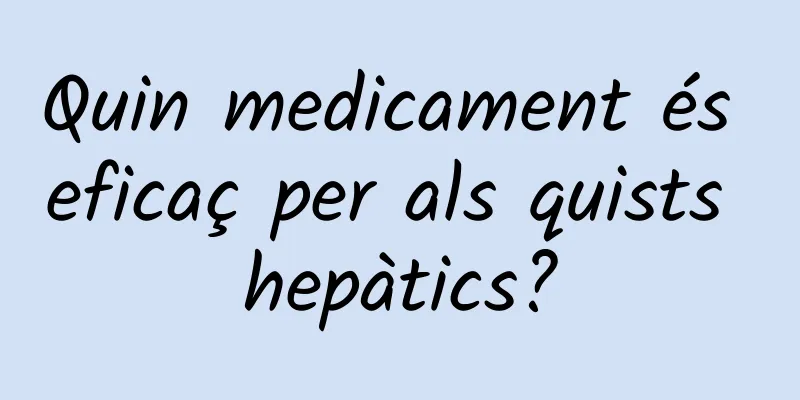 Quin medicament és eficaç per als quists hepàtics?