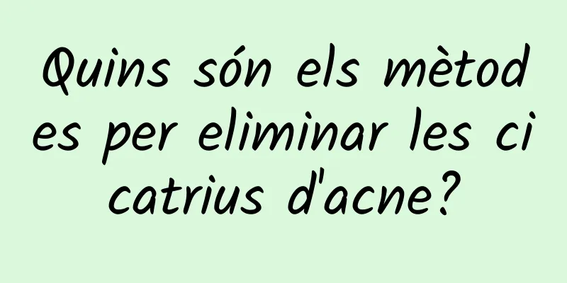Quins són els mètodes per eliminar les cicatrius d'acne?