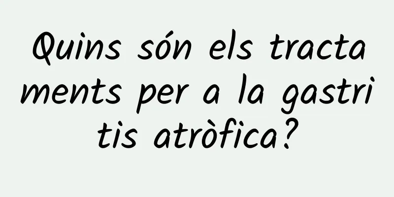 Quins són els tractaments per a la gastritis atròfica?