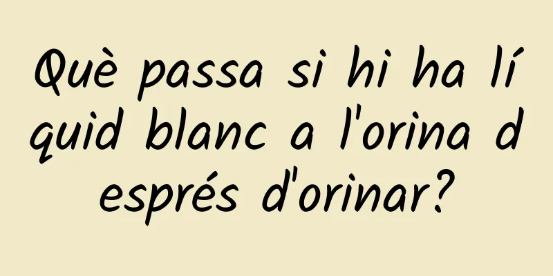 Què passa si hi ha líquid blanc a l'orina després d'orinar?