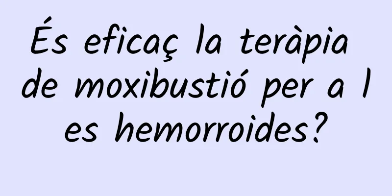 És eficaç la teràpia de moxibustió per a les hemorroides?
