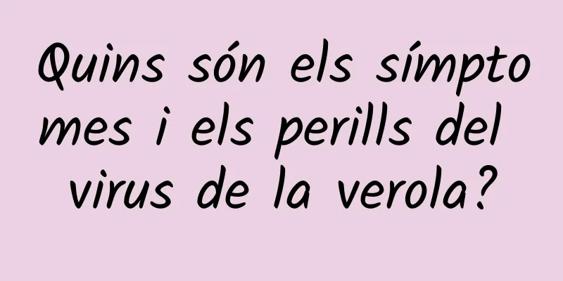 Quins són els símptomes i els perills del virus de la verola?