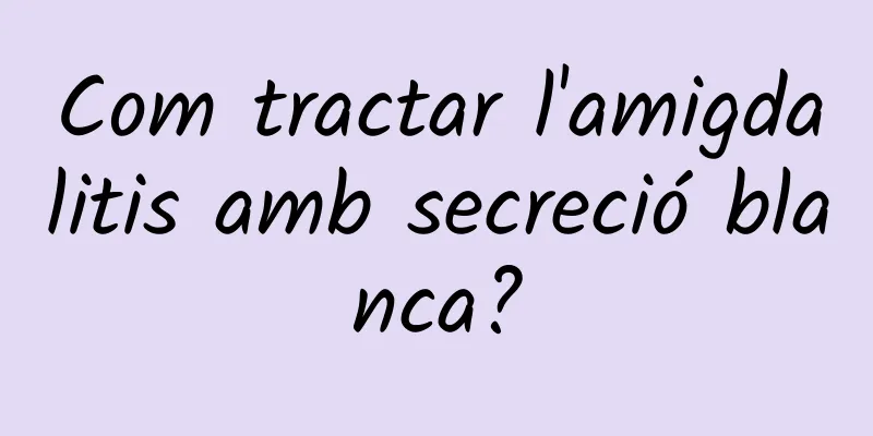 Com tractar l'amigdalitis amb secreció blanca?