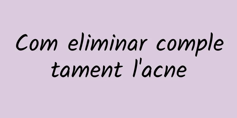 Com eliminar completament l'acne