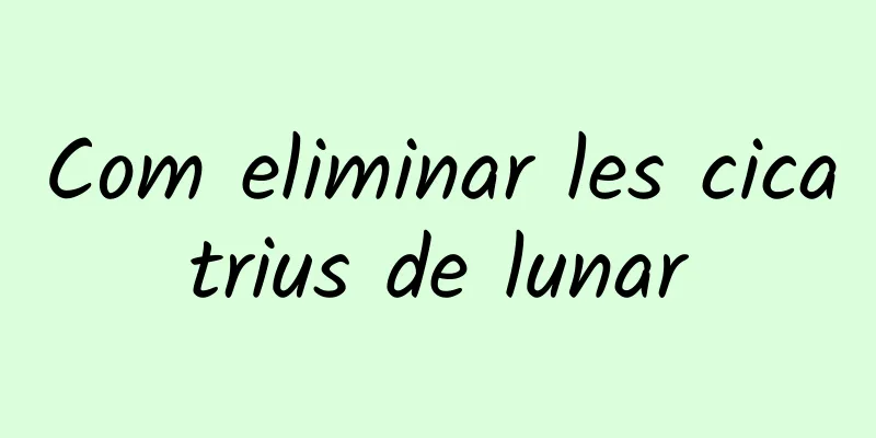 Com eliminar les cicatrius de lunar