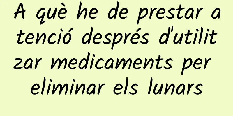 A què he de prestar atenció després d'utilitzar medicaments per eliminar els lunars