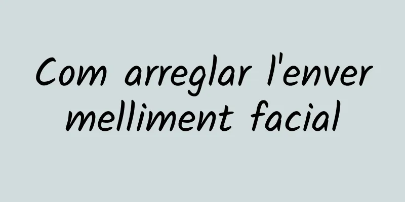 Com arreglar l'envermelliment facial