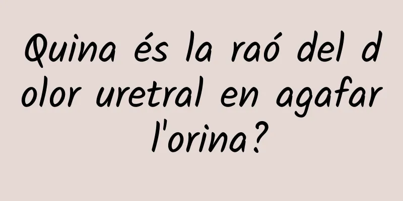 Quina és la raó del dolor uretral en agafar l'orina?