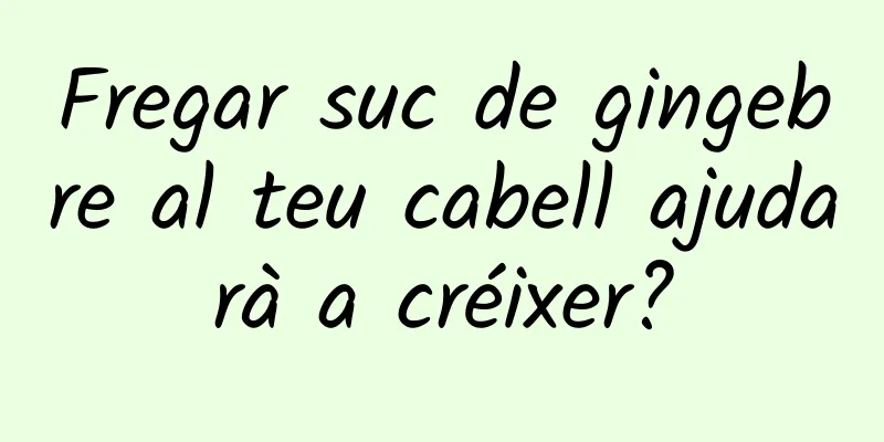 Fregar suc de gingebre al teu cabell ajudarà a créixer?
