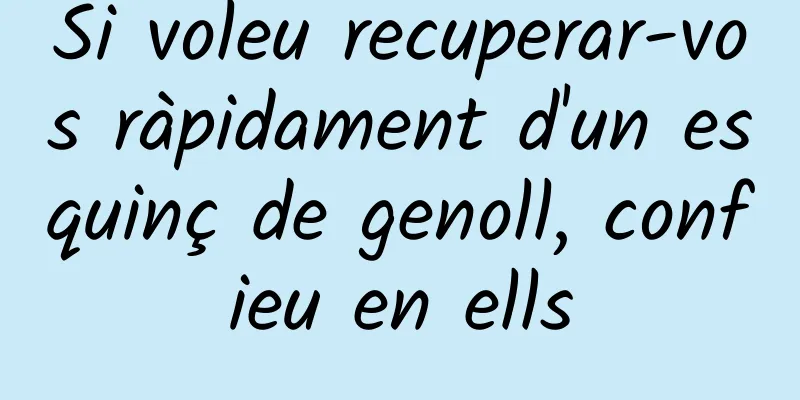 Si voleu recuperar-vos ràpidament d'un esquinç de genoll, confieu en ells