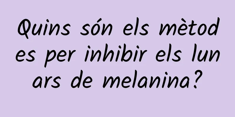 Quins són els mètodes per inhibir els lunars de melanina?