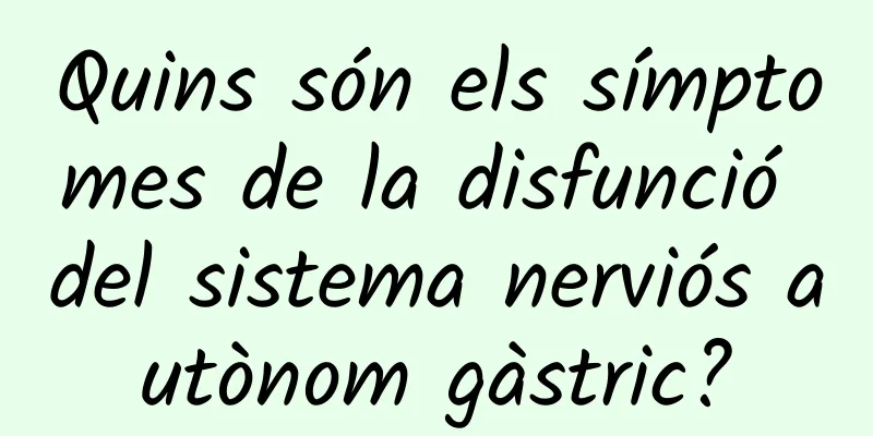 Quins són els símptomes de la disfunció del sistema nerviós autònom gàstric?