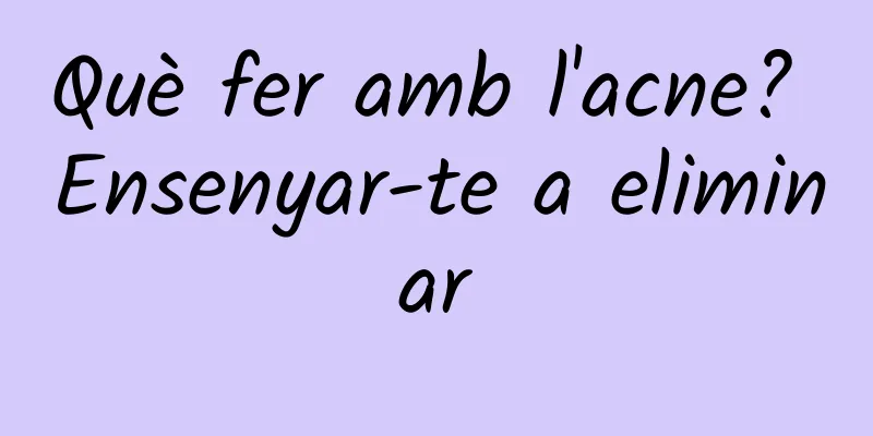 Què fer amb l'acne? Ensenyar-te a eliminar