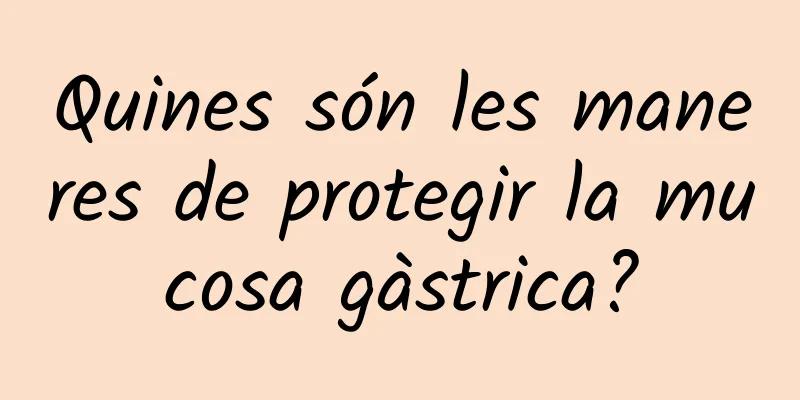 Quines són les maneres de protegir la mucosa gàstrica?
