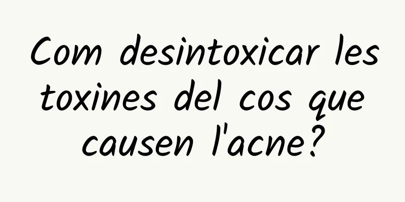Com desintoxicar les toxines del cos que causen l'acne?
