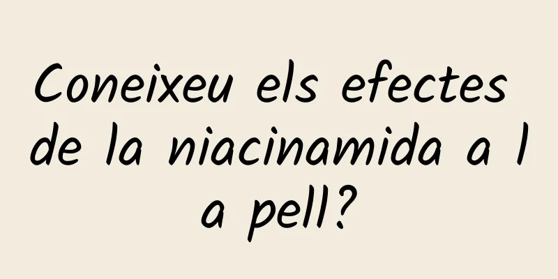 Coneixeu els efectes de la niacinamida a la pell?