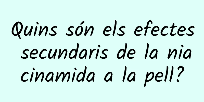 Quins són els efectes secundaris de la niacinamida a la pell?