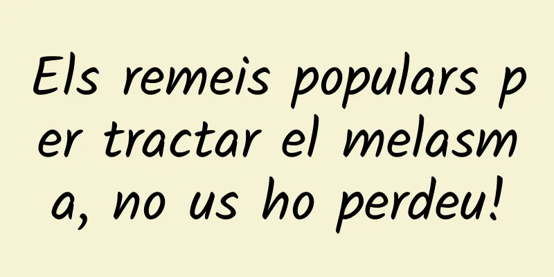 Els remeis populars per tractar el melasma, no us ho perdeu!