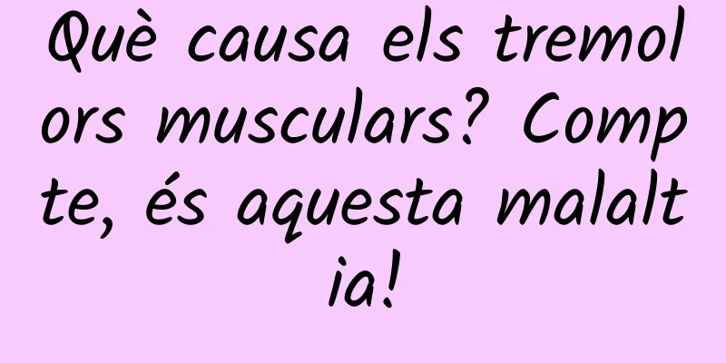 Què causa els tremolors musculars? Compte, és aquesta malaltia!