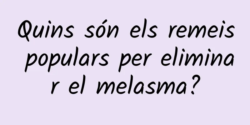 Quins són els remeis populars per eliminar el melasma?