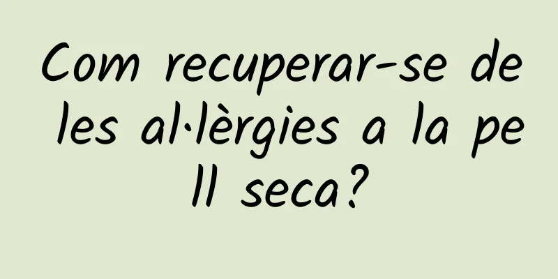 Com recuperar-se de les al·lèrgies a la pell seca?