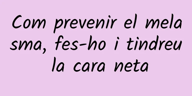 Com prevenir el melasma, fes-ho i tindreu la cara neta