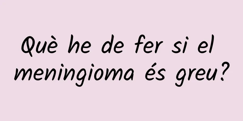Què he de fer si el meningioma és greu?