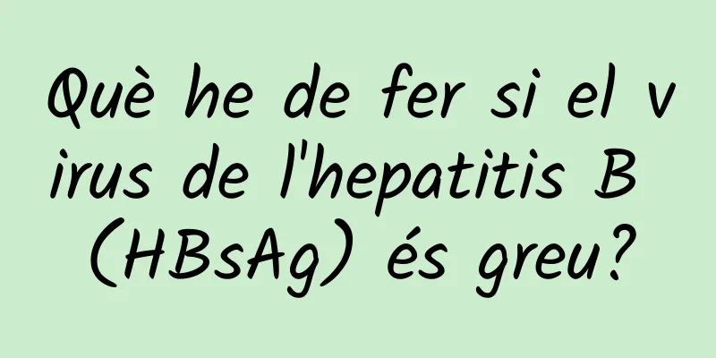 Què he de fer si el virus de l'hepatitis B (HBsAg) és greu?