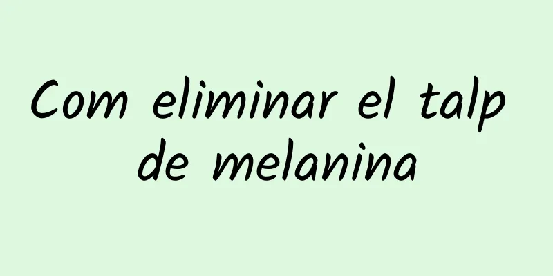 Com eliminar el talp de melanina