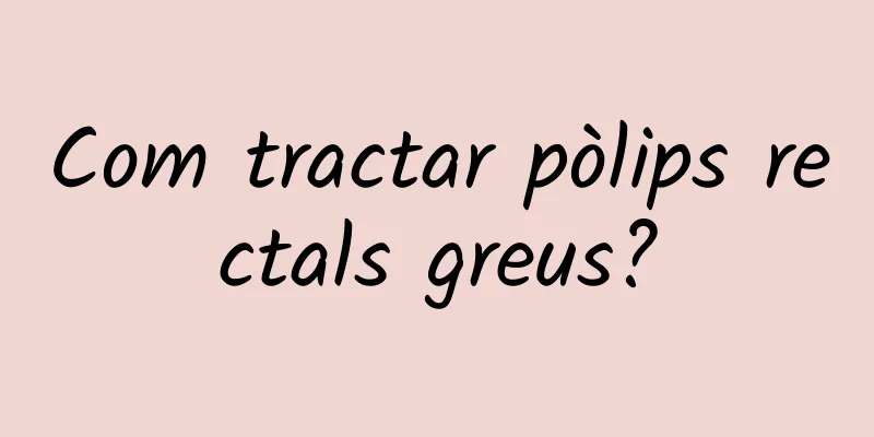 Com tractar pòlips rectals greus?