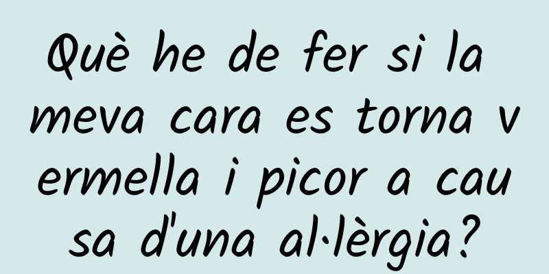 Què he de fer si la meva cara es torna vermella i picor a causa d'una al·lèrgia?