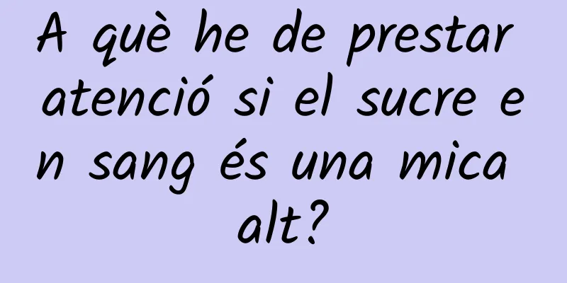 A què he de prestar atenció si el sucre en sang és una mica alt?