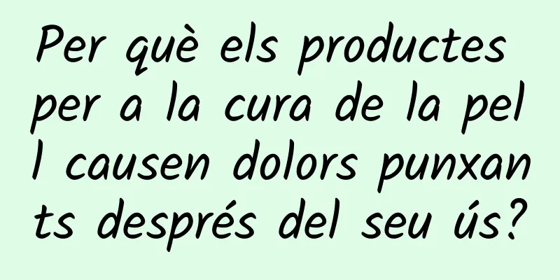 Per què els productes per a la cura de la pell causen dolors punxants després del seu ús?