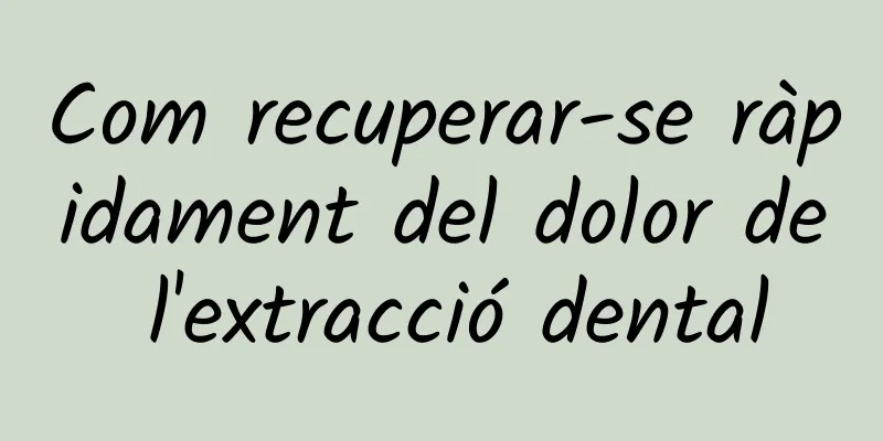 Com recuperar-se ràpidament del dolor de l'extracció dental